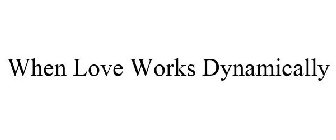 WHEN LOVE WORKS DYNAMICALLY