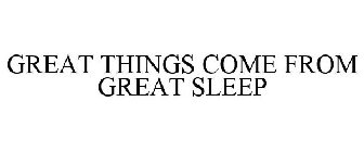 GREAT THINGS COME FROM GREAT SLEEP