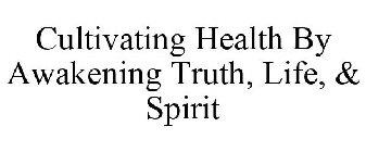 CULTIVATING HEALTH BY AWAKENING TRUTH, LIFE & SPIRIT