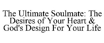 THE ULTIMATE SOULMATE: THE DESIRES OF YOUR HEART & GOD'S DESIGN FOR YOUR LIFE
