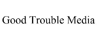 GOOD TROUBLE MEDIA