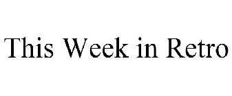 THIS WEEK IN RETRO
