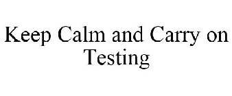 KEEP CALM AND CARRY ON TESTING