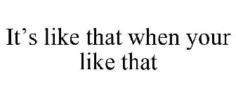 IT'S LIKE THAT WHEN YOUR LIKE THAT