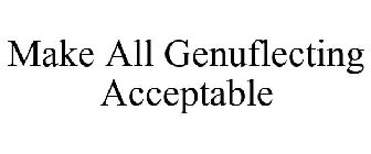 MAKE ALL GENUFLECTING ACCEPTABLE