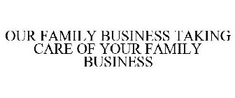 OUR FAMILY BUSINESS TAKING CARE OF YOUR FAMILY BUSINESS