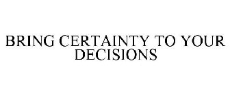 BRING CERTAINTY TO YOUR DECISIONS