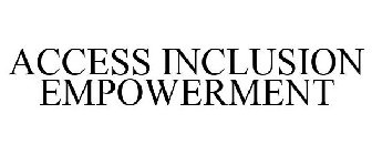 ACCESS INCLUSION EMPOWERMENT