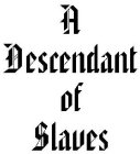A DESCENDANT OF SLAVES