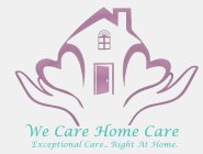 WE CARE HOME CARE EXCEPTIONAL CARE.. AT HOME