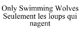 ONLY SWIMMING WOLVES SEULEMENT LES LOUPS QUI NAGENT