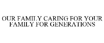 OUR FAMILY CARING FOR YOUR FAMILY FOR GENERATIONS