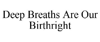 DEEP BREATHS ARE OUR BIRTHRIGHT