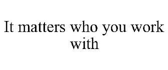 IT MATTERS WHO YOU WORK WITH