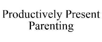 PRODUCTIVELY PRESENT PARENTING