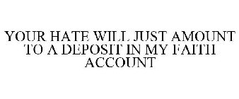 YOUR HATE WILL JUST AMOUNT TO A DEPOSIT IN MY FAITH ACCOUNT