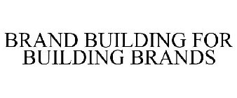 BRAND BUILDING FOR BUILDING BRANDS