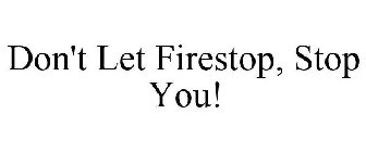 DON'T LET FIRESTOP, STOP YOU!