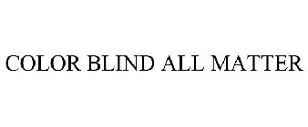 COLOR BLIND ALL MATTER
