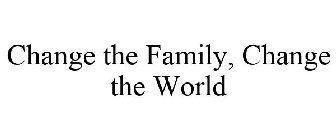 CHANGE THE FAMILY, CHANGE THE WORLD