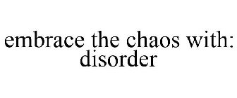 EMBRACE THE CHAOS WITH: DISORDER
