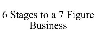6 STAGES TO A 7 FIGURE BUSINESS
