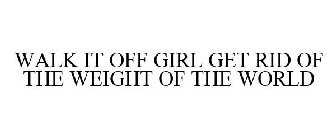 WALK IT OFF GIRL GET RID OF THE WEIGHT OF THE WORLD