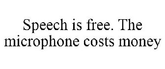 SPEECH IS FREE. THE MICROPHONE COSTS MONEY