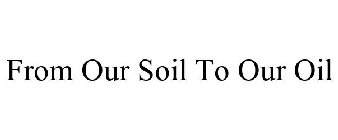 FROM OUR SOIL TO OUR OIL