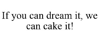 IF YOU CAN DREAM IT, WE CAN CAKE IT!