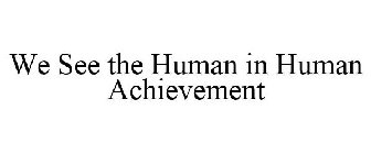 WE SEE THE HUMAN IN HUMAN ACHIEVEMENT