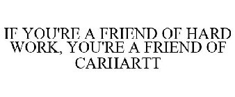 IF YOU'RE A FRIEND OF HARD WORK, YOU'RE A FRIEND OF CARHARTT