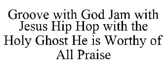 GROOVE WITH GOD JAM WITH JESUS HIP HOP WITH THE HOLY GHOST HE IS WORTHY OF ALL PRAISE