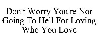 DON'T WORRY YOU'RE NOT GOING TO HELL FOR LOVING WHO YOU LOVE