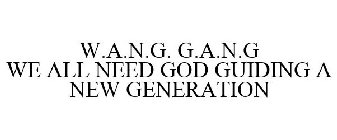 W.A.N.G. G.A.N.G WE ALL NEED GOD GUIDING A NEW GENERATION