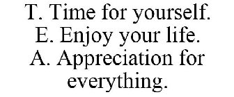 T. TIME FOR YOURSELF. E. ENJOY YOUR LIFE. A. APPRECIATION FOR EVERYTHING.