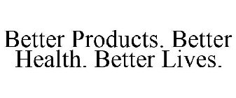 BETTER PRODUCTS. BETTER HEALTH. BETTER LIVES.
