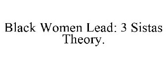 BLACK WOMEN LEAD: 3 SISTAS THEORY.