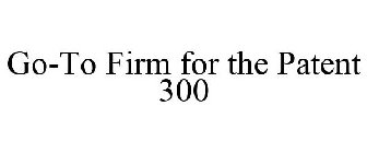 GO-TO FIRM FOR THE PATENT 300