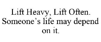 LIFT HEAVY, LIFT OFTEN. SOMEONE'S LIFE MAY DEPEND ON IT.