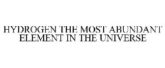 HYDROGEN THE MOST ABUNDANT ELEMENT IN THE UNIVERSE