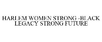 HARLEM WOMEN STRONG -BLACK LEGACY STRONG FUTURE