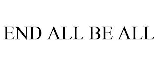 END ALL BE ALL