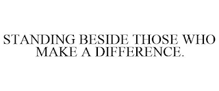 STANDING BESIDE THOSE WHO MAKE A DIFFERENCE.