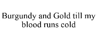 BURGUNDY AND GOLD TILL MY BLOOD RUNS COLD