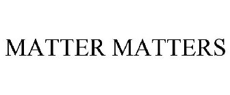 MATTER MATTERS