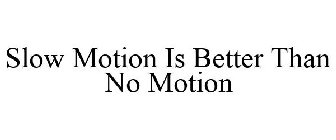 SLOW MOTION IS BETTER THAN NO MOTION