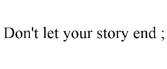 DON'T LET YOUR STORY END ;