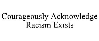 COURAGEOUSLY ACKNOWLEDGE RACISM EXISTS