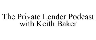 THE PRIVATE LENDER PODCAST WITH KEITH BAKER